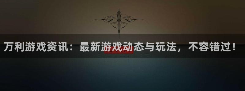 长征娱乐网页登录入口下载：万利游戏资讯：最新游戏动态与玩法，