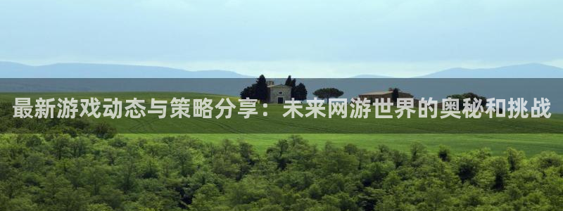 长征娱乐官方平台：最新游戏动态与策略分享：未来网游世界的奥秘