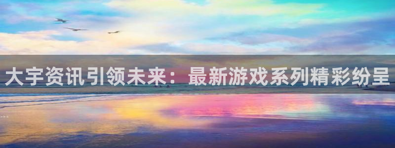 长征娱乐咨询：大宇资讯引领未来：最新游戏系列精彩纷呈
