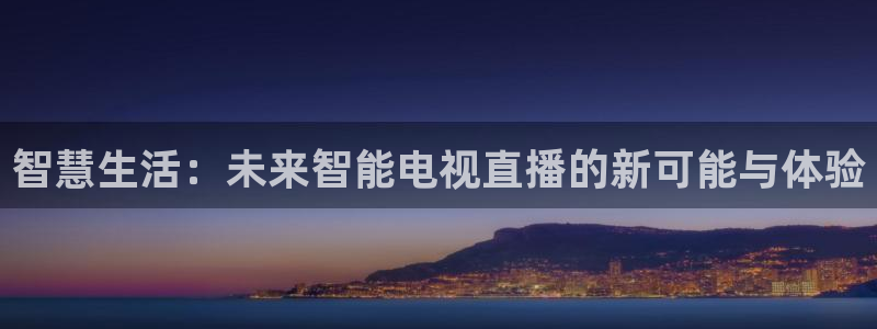 360无插件免费直播nba：智慧生活：未来智能电视直播的新可能与体验