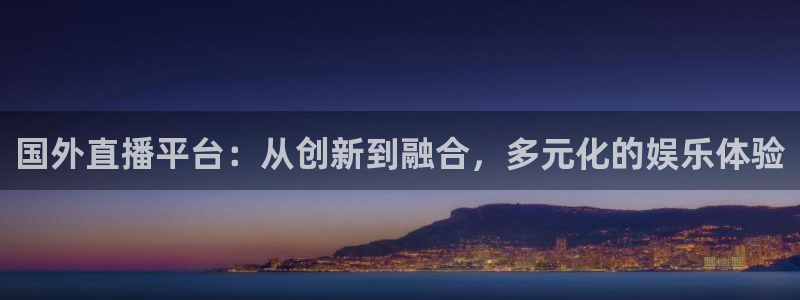 360直播jrs直播：国外直播平台：从创新到融合，多元化的娱乐体验