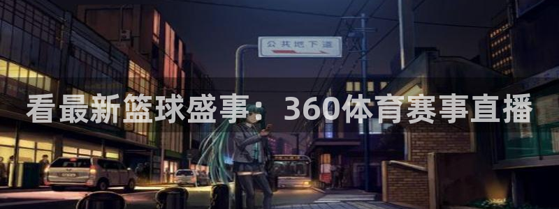 360足球比赛直播网站：看最新篮球盛事：360体育赛事直播