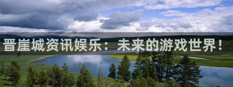 长征娱乐d1765八27破：晋崖城资讯娱乐：未来的游戏世界！