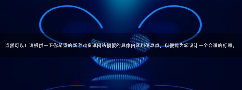 长征娱乐总代理是谁：当然可以！请提供一下你希望的新游戏资讯网
