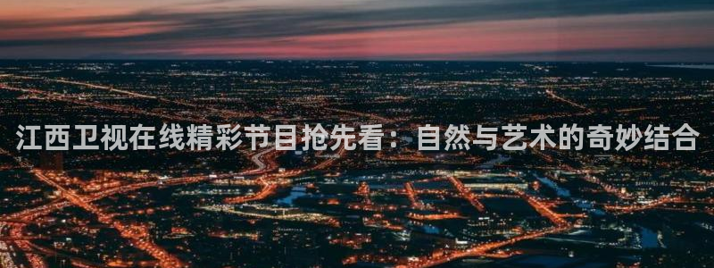 360体育直播网站：江西卫视在线精彩节目抢先看：自然与艺术的奇妙结合